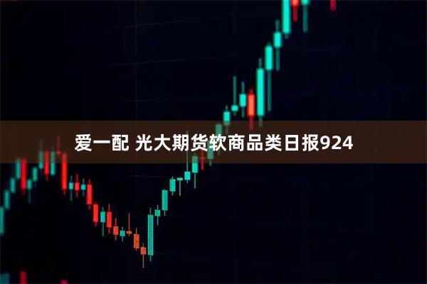 爱一配 光大期货软商品类日报924