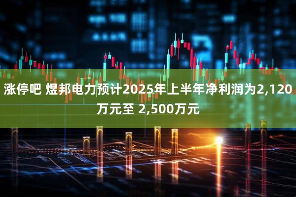 涨停吧 煜邦电力预计2025年上半年净利润为2,120万元至 2,500万元