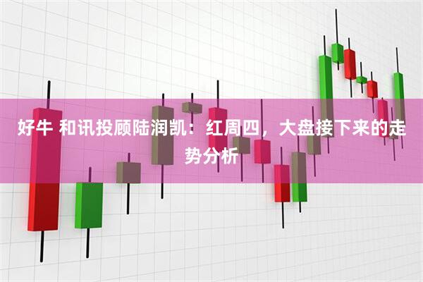 好牛 和讯投顾陆润凯：红周四，大盘接下来的走势分析