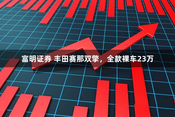 富明证券 丰田赛那双擎，全款裸车23万
