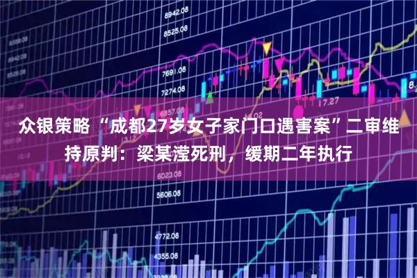 众银策略 “成都27岁女子家门口遇害案”二审维持原判：梁某滢死刑，缓期二年执行