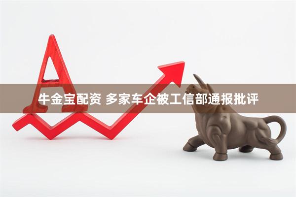 牛金宝配资 多家车企被工信部通报批评